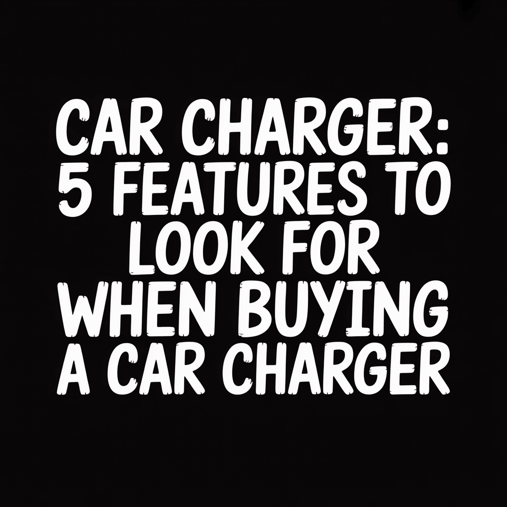 Text graphic highlighting 'Car Charger: 5 Features to Look for When Buying a Car Charger'