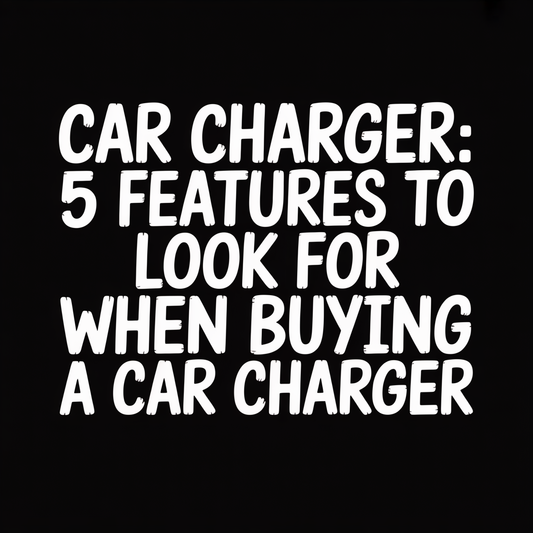 Car Charger: 5 Features to Look for When Buying a Car Charger