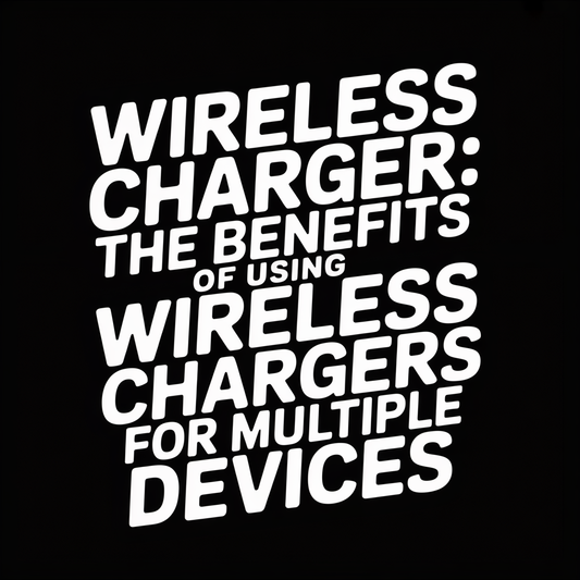 Wireless Charger: The Benefits of Using Wireless Chargers for Multiple Devices