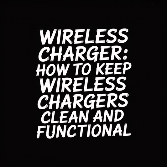 Wireless Charger: How to Keep Wireless Chargers Clean and Functional